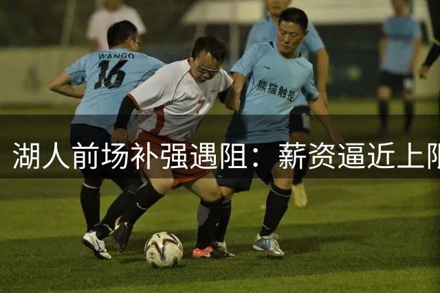 湖人前场补强遇阻：薪资逼近上限 引援仅有两条路径可走